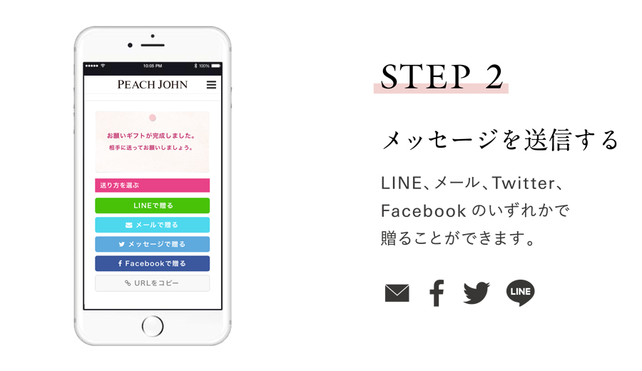 peachjohn egift 気になる彼にメッセージを送信する LINE、メール、X、Facebookの
いずれかで贈ることができます。